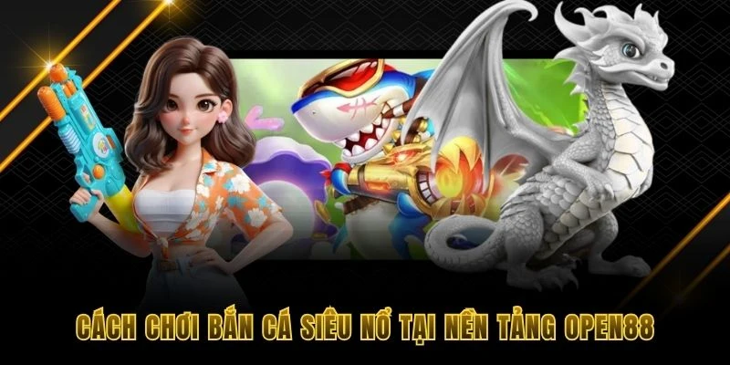 C&aacute;ch chơi bắn c&aacute; si&ecirc;u nổ tại nền tảng OPEN88